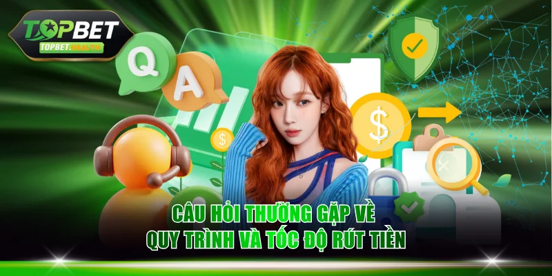 Câu hỏi thường gặp về quy trình và tốc độ rút tiền