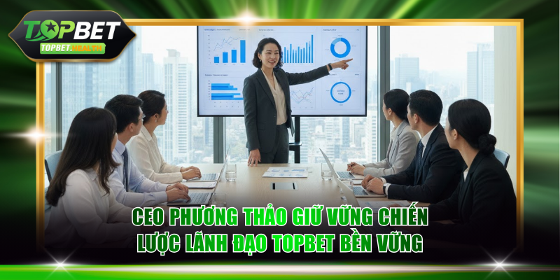 CEO Phương Thảo giữ vững chiến lược lãnh đạo TOPBET bền vững
