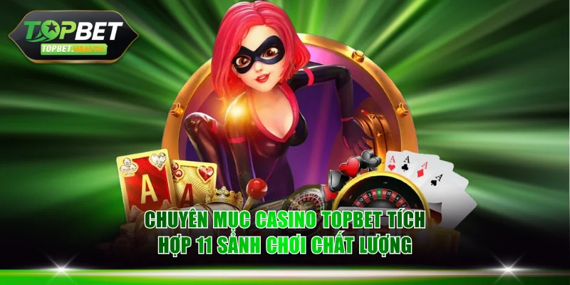 Chuyên mục Casino TOPBET tích hợp 11 sảnh chơi chất lượng