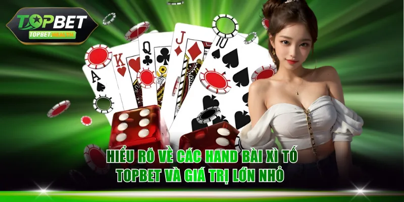 Hiểu rõ về các hand bài Xì Tố TOPBET và giá trị lớn nhỏ 