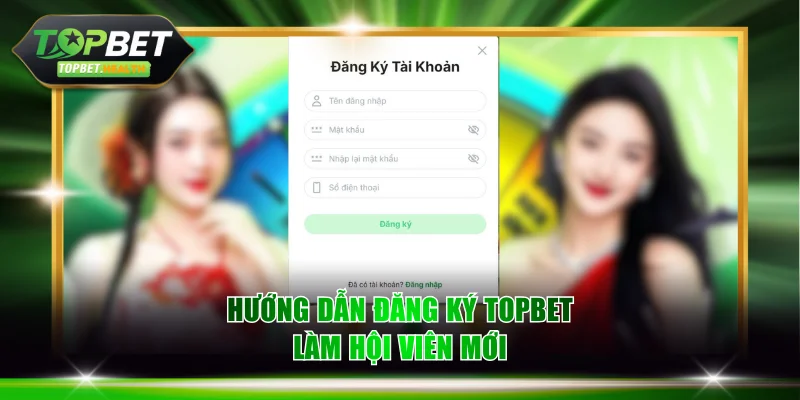 Hướng dẫn đăng ký TOPBET làm hội viên mới
