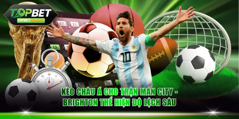 Kèo châu Á cho trận Man City - Brighton thể hiện độ lệch sâu