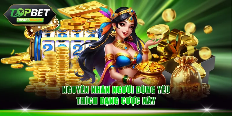 Nguyên nhân người dùng yêu thích dạng cược này